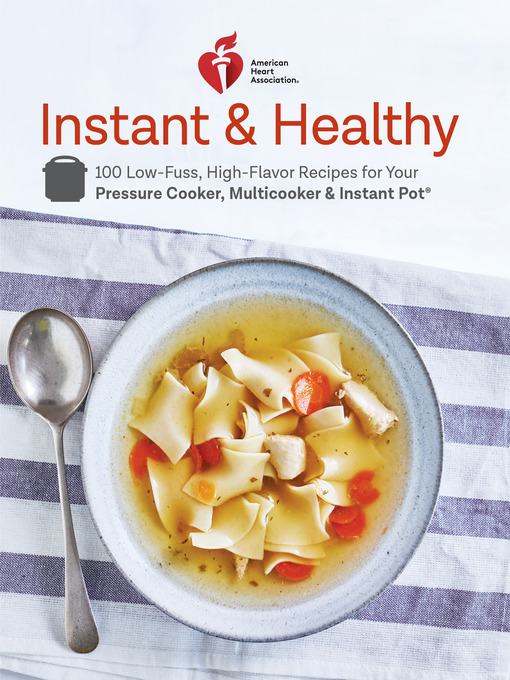 American Heart Association Instant and Healthy 100 Low-Fuss, Heart-Healthy Recipes for Your Pressure Cooker, Multicooker, and Instant Pot